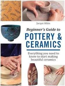 Beginner's Guide To Pottery & Ceramics: Everything You Need to Know to Start Making Beautiful Ceramics