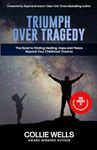 TRIUMPH OVER TRAGEDY: The Road to Finding Healing, Hope, and Peace Beyond Your Childhood Trauma