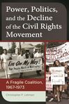 Power, Politics, and the Decline of the Civil Rights Movement: A Fragile Coalition, 1967–1973