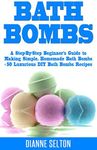 BATH BOMBS: A Step-By-Step Beginner’s Guide to Making Simple, Homemade Bath Bombs + 50 Luxurious DIY Bath Bombs Recipes (bath bombs for beginners, bath bombs recipes book, bath salts, body scrubs)