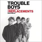 Trouble Boys: The True Story of the Replacements