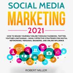 Social Media Marketing 2021: How to Brand Yourself Online Through Facebook, Twitter, YouTube & Instagram - Highly Effective Strategies for Digital Networking, Personal Branding, and Online Influence