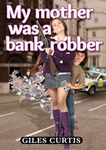 My Mother was a Bank Robber: A Raucous Giles Curtis novel