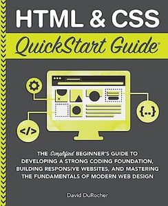 HTML and CSS QuickStart Guide: The Simplified Beginners Guide to Developing a Strong Coding Foundation, Building Responsive Websites, and Mastering ... (Coding & Programming - QuickStart Guides)