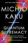 Quantum Supremacy: How the Quantum Computer Revolution Will Change Everything