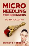 Micro Needling for Beginners: Derma Roller 101