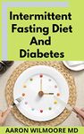 INTERMITTENT FASTING DIET AND DIABETES: All You Need To Know About Intermittent Fasting Diet and Diabetes & Improve the Quality of Life in Healthy Way Through the Process of Metabolic Autophagy