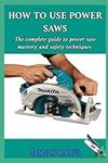 HOW TO USE POWER SAWS: THE COMPLETE