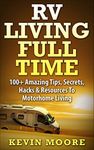 RV Living Full Time: 100+ Amazing Tips, Secrets, Hacks & Resources to Motorhome Living