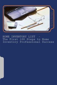 Home Inventory List - The First 100 Steps to Home Inventory Professional Success (Volume 1)