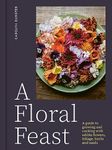 Floral Feast, A: A Guide to Growing and Cooking with Edible Flowers, Foliage, Herbs and Seeds