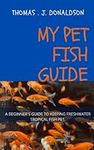 MY PET FISH GUIDE: A BEGINNER'S GUIDE TO KEEPING FRESHWATER TROPICAL FISH PET:TREAMENT OF PET FISH DISEASES