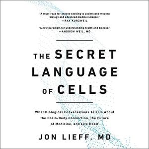 The Secret Language of Cells: What Biological Conversations Tell Us About the Brain-Body Connection, the Future of Medicine, and Life Itself