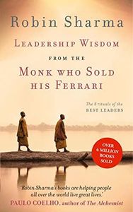 Leadership Wisdom From The Monk Who Sold His Ferrari: The 8 Rituals of t he Best Leaders