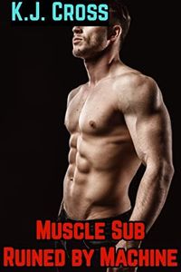 Muscle Sub Ruined by Machine: BDSM AI Master Big Sub Restrained Ruined Recorded (Submissive Muscle Stud Book 4)