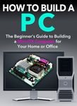 How to Build a PC: The Beginner’s Guide to Building a Mini ITX Computer for your Home or Office