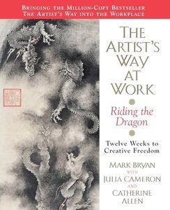 The Artist's Way at Work: Riding the Dragon – A 12-Week Program to Release Creative Energy and Excel at Business