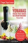 My Yonanas Frozen Treat Maker Ice Cream Machine Recipe Book, A Simple Steps Brand Cookbook: 101 Delicious Frozen Fruit and Vegan Ice Cream Recipes, Pro Tips and Instructions, From Simple Steps!