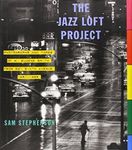 The Jazz Loft Project: Photographs and Tapes of W. Eugene Smith from 821 Sixth Avenue, 1957-1965