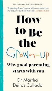 How to Be The Grown-Up: Why Good Parenting Starts with You