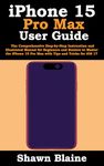 iPhone 15 Pro Max User Guide: The Comprehensive Step-by-Step Instruction and Illustrated Manual for Beginners and Seniors to Master the iPhone 15 Pro Max with Tips and Tricks for iOS 17