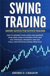 Swing Trading: Expert Advice For Novice Traders - How To Minimize Your Losses And Maximize Your Gains Using Actionable Entry And Exit Strategies, ... Tools, And Effective Guiding Principles