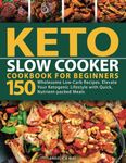 Keto Slow Cooker Cookbook for Beginners: 150 Wholesome Low-Carb Recipes. Elevate Your Ketogenic Lifestyle with Quick Nutrient-packed Meals