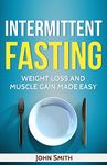 INTERMITTENT FASTING: Weight Loss And Muscle Gain Made Easy (intermittent fasting for beginners, intermittent fasting for women, intermittent fasting for men)