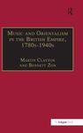 Music and Orientalism in the British Empire, 1780s–1940s: Portrayal of the East (Music in Nineteenth-Century Britain)