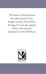 The history of Ireland, from the earliest period to the English invasion. By Geoffrey Keating. Tr. from the original Gaelic, and copiously annotated, by John O'Mahony.