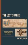 The Lost Supper: Revisiting Passover and the Origins of the Eucharist