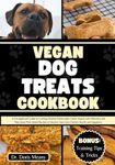 Vegan Dog Treats Cookbook: A Vet-approved Guide to Crafting Healthy Homemade Canine Snacks with Delicious and Nutritious Plant-based Recipes to Nurture Your Furry Friend's Health and Happiness