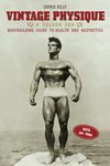 Vintage Physique: A Golden Era Bodybuilding Guide to Health and Aesthetics