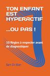 TON ENFANT EST HYPERACTIF… OU PAS !: 10 Règles à respecter avant de diagnostiquer