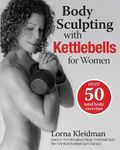 Body Sculpting with Kettlebells for Women: Over 50 Total Body Exercises (Body Sculpting Bible)