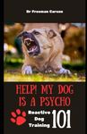 Help! My Dog Is A Psycho! Reactive Dog Training 101: Guide to Canine Desensitization, Counter conditioning, Impulse Control & Frustration Tolerance + Training Games and Activities to Reduce Reactivity