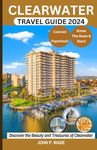 CLEARWATER TRAVEL GUIDE: Discover Clearwater: Maps, Directions, Culture, Top Attractions, Accommodations, Airports, Banks, Restaurants, Festivals, ... & others (TRAVEL GUIDE BOOKS BY JOHN P. WADE)