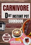 CARNIVORE DIET INSTANT POT COOKBOOK: The Ultimate Guide to Get you Started on a Meat Based Diet with Delicious High Protein & Low Carb Diet Recipes ... Health and Weight Loss (CARNIVORE DELIGHTS)