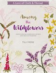 A Love of Cloth & Thread: Among the Wildflowers: Over 25 original embroidery designs with iron-on transfers (A Love of Cloth and Thread)