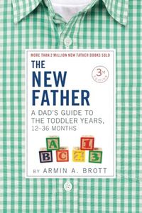 The New Father: A Dad's Guide to The Toddler Years, 12-36 Months
