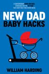 NEW DAD BABY HACKS: A Contemporary Guide For Dads, Strategies For The 1st Year That Every First Time Father Needs