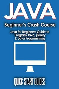 JAVA for Beginner's Crash Course: Java for Beginners Guide to Program Java, jQuery, & Java Programming