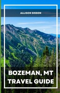 Bozeman Montana Travel Guide: Discover All the Top Attractions, Restaurants, Hikes & Activities to Explore in Bozeman, Montan