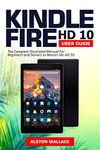 Kindle Fire HD 10 User Guide: The Complete Illustrated Manual For Beginners and Seniors to Master the HD 10