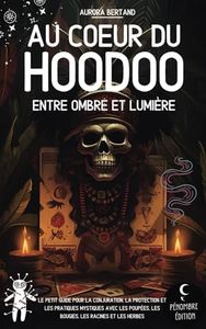 Au coeur du Hoodoo: Entre Ombre et Lumière I Le petit guide pour la conjuration, la protection et les pratiques mystiques avec les poupées, les bougies, les racines et les herbes