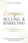 Energetic Selling & Marketing; A New Way to Create Extraordinary Growth in Your Business