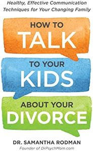 How to Talk to Your Kids about Your Divorce: Healthy, Effective Communication Techniques for Your Changing Family