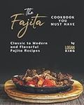 The Fajita Cookbook You Must Have: Classic to Modern and Flavorful Fajita Recipes