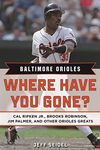 Baltimore Orioles: Where Have You Gone? Cal Ripken Jr., Brooks Robinson, Jim Palmer, and Other Orioles Greats