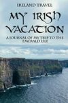 Ireland Travel – My Irish Vacation: A Journal of My Trip to The Emerald Isle